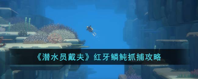 《潜水员戴夫》红牙鳞鲀抓捕攻略(潜水员戴夫修改器)