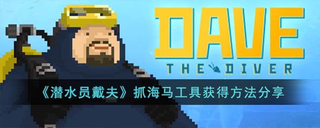 《潜水员戴夫》抓海马工具获得方法分享(潜水员戴夫逃跑的海马位置)
