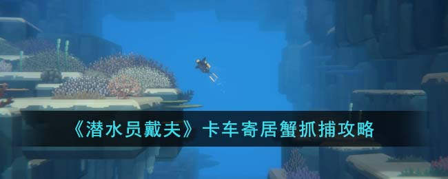 《潜水员戴夫》卡车寄居蟹抓捕攻略(《潜水员戴夫》卡车寄居蟹抓捕攻略)