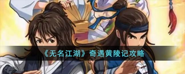 《无名江湖》奇遇黄陵记攻略(《无名江湖》奇遇黄陵记攻略大全)