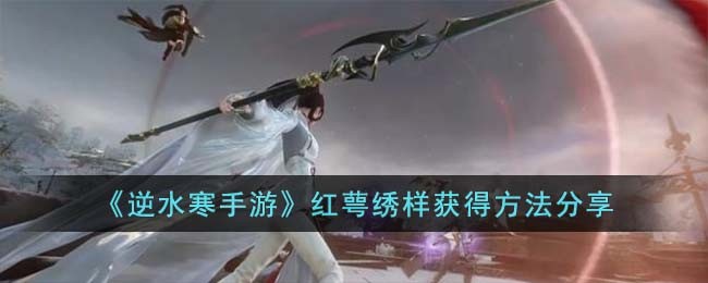 《逆水寒手游》红萼绣样获得方法分享(《逆水寒手游》红萼绣样获得方法分享)