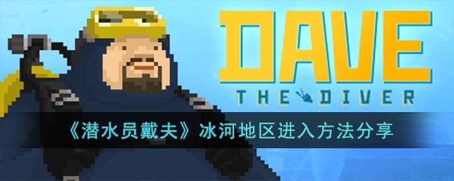 《潜水员戴夫》冰河地区进入方法分享(《潜水员戴夫》冰河地区进入方法分享)