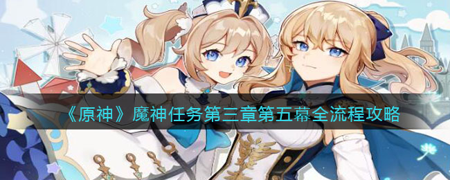 《原神》魔神任务第三章第五幕全流程攻略(《原神》魔神任务第三章第五幕全流程攻略)