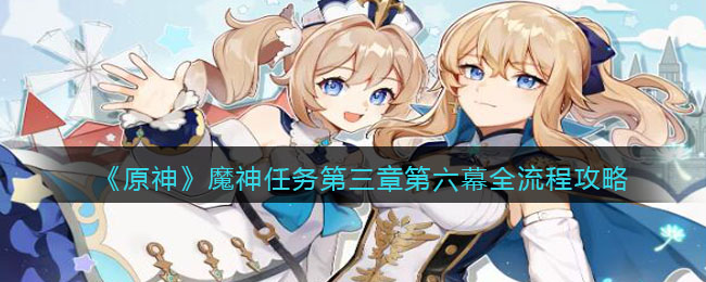 《原神》魔神任务第三章第六幕全流程攻略(原神魔神任务第二章序幕前置任务)