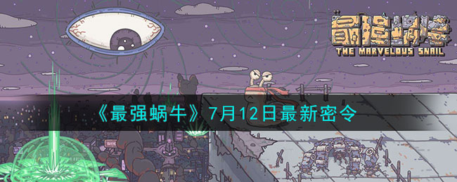《最强蜗牛》7月12日最新密令(最强蜗牛最新密令2021年2月12日)