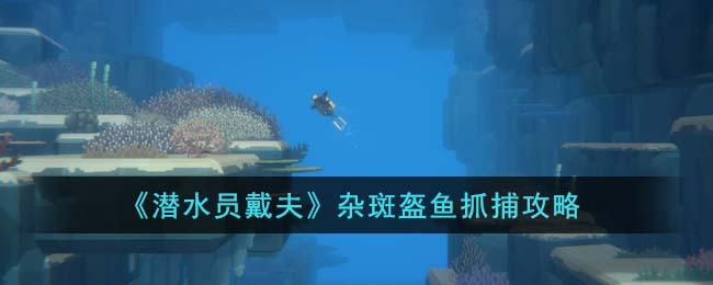 《潜水员戴夫》杂斑盔鱼抓捕攻略(《潜水员戴夫》杂斑盔鱼抓捕攻略)