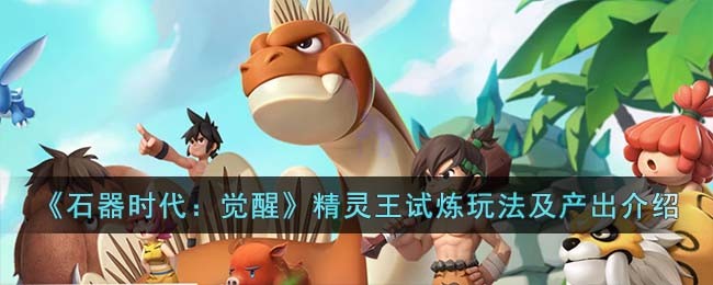 《石器时代：觉醒》精灵王试炼玩法及产出介绍(《石器时代：觉醒》精灵王试炼玩法及产出介绍)