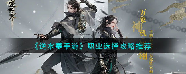 《逆水寒手游》职业选择攻略推荐(2020逆水寒职业推荐)