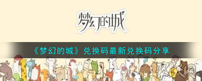 《梦幻的城》兑换码最新兑换码分享(《梦幻的城》兑换码最新兑换码分享)