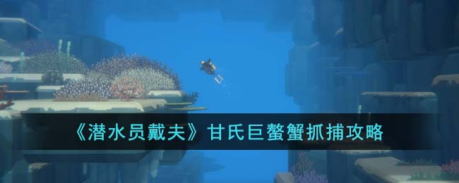 《潜水员戴夫》甘氏巨螯蟹抓捕攻略(甘氏巨螯蟹吃人吗)