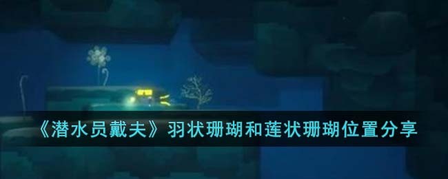 《潜水员戴夫》羽状珊瑚和莲状珊瑚位置分享(《潜水员戴夫》羽状珊瑚和莲状珊瑚位置分享)