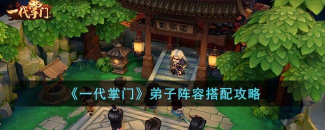 《一代掌门》弟子阵容搭配攻略(《一代掌门》弟子阵容搭配攻略)