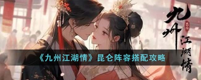 《九州江湖情》昆仑阵容搭配攻略(威震九州齐昆仑笔趣阁)