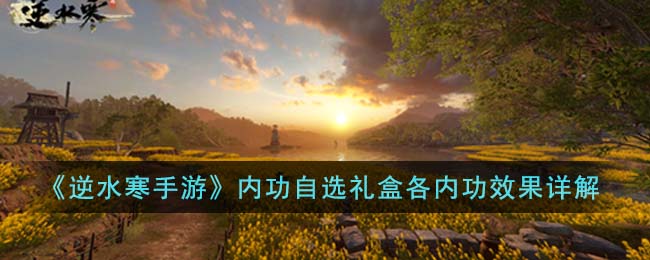 《逆水寒手游》内功自选礼盒各内功效果详解(《逆水寒手游》内功自选礼盒各内功效果详解)