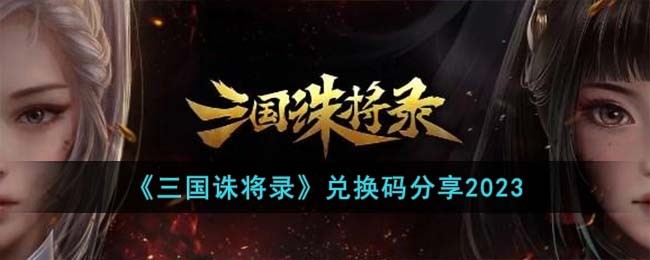 《三国诛将录》兑换码分享2023(三国诛将录)