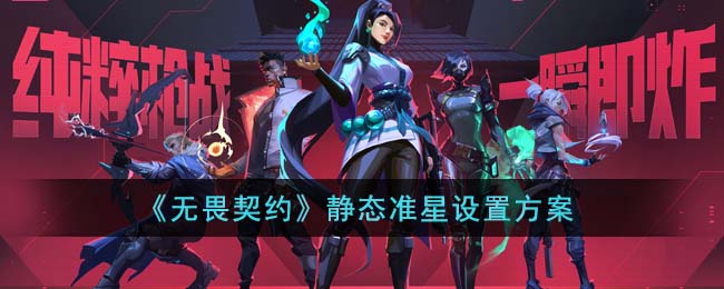 《无畏契约》静态准星设置方案(《无畏契约》静态准星设置方案)