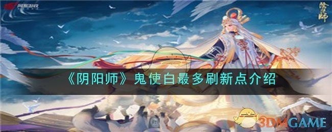 《阴阳师》鬼使白最多刷新点介绍(阴阳师鬼使白值得练吗2020)