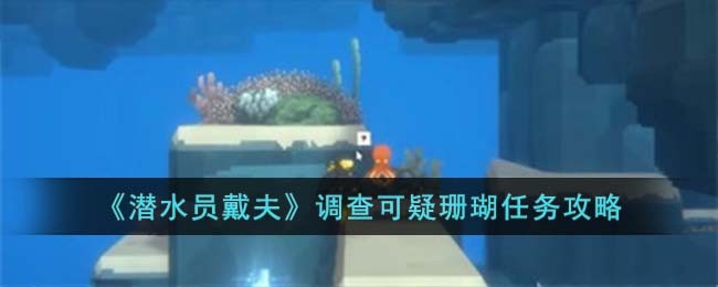 《潜水员戴夫》调查可疑珊瑚任务攻略(《潜水员戴夫》调查可疑珊瑚任务攻略)