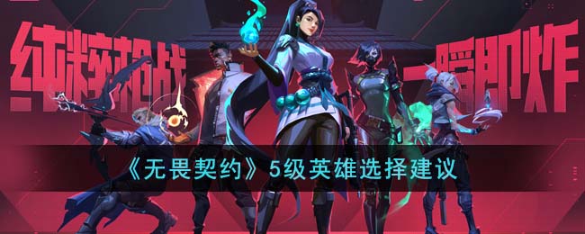 《无畏契约》5级英雄选择建议(无畏契约和英雄联盟活动)