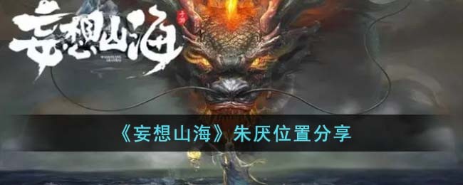 《妄想山海》朱厌位置分享(妄想山海中山朱厌掉什么)