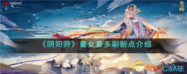 《阴阳师》童女最多刷新点介绍(《阴阳师》童女最多刷新点介绍)