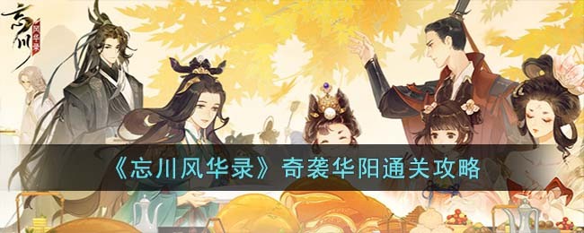 《忘川风华录》奇袭华阳通关攻略(少年三国志2奇袭易京通关路线)