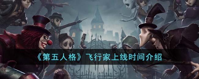《第五人格》飞行家上线时间介绍(第五人格新求生者飞行员)