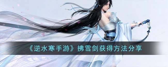《逆水寒手游》拂雪剑获得方法分享(逆水寒手游拂雪剑怎么得)