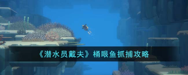 《潜水员戴夫》桶眼鱼抓捕攻略(《潜水员戴夫》桶眼鱼抓捕攻略)