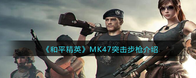 《和平精英》MK47突击步枪介绍(mk47 和平精英)