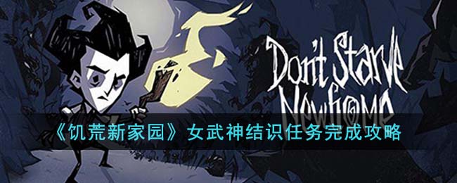 《饥荒新家园》女武神结识任务完成攻略(《饥荒新家园》女武神结识任务完成攻略)