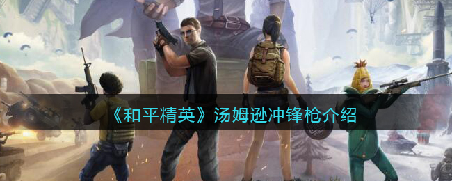 《和平精英》汤姆逊冲锋枪详细介绍(和平精英汤姆逊冲锋枪子弹口径)