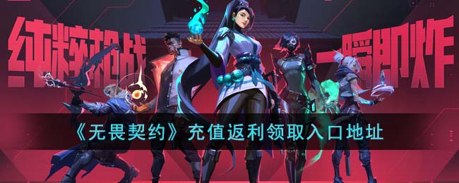 《无畏契约》充值返利领取入口地址(无畏契约充值返利网址)
