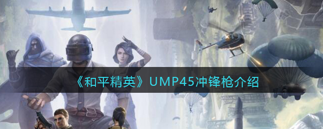 《和平精英》UMP45冲锋枪详细介绍(和平精英ump45冲锋枪)