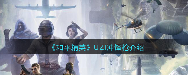《和平精英》UZI冲锋枪详细介绍(和平精英uzi冲锋枪)