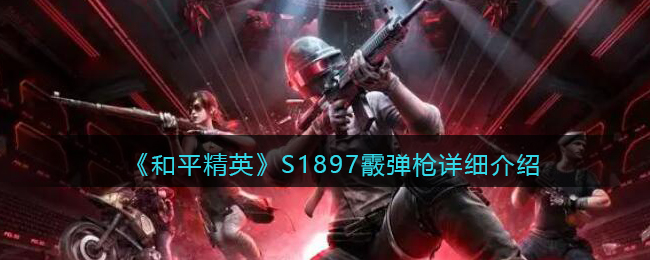 《和平精英》S1897霰弹枪详细介绍(和平精英s1879霰弹枪怎么用)