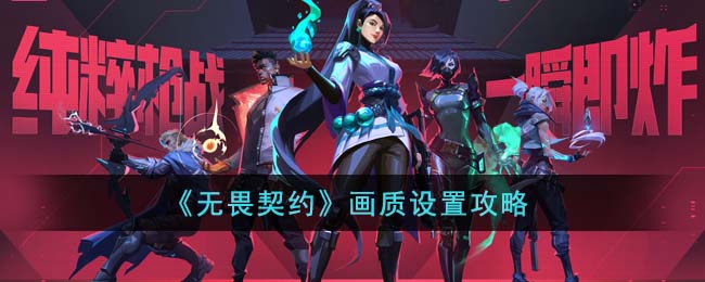 《无畏契约》画质设置攻略(无畏契约画质设置最高帧数)