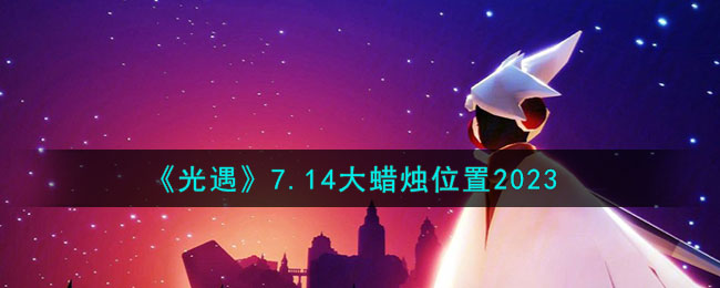 《光遇》7.14大蜡烛位置2023(光遇7.28大蜡烛)