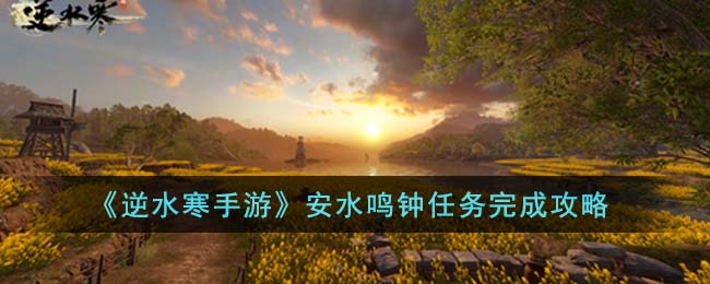 《逆水寒手游》安水鸣钟任务完成攻略(《逆水寒手游》安水鸣钟任务完成攻略)