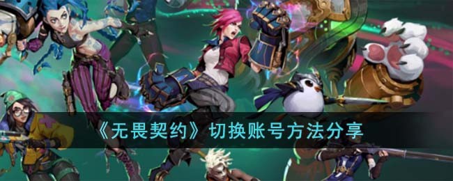 《无畏契约》切换账号方法分享(无畏契约注销账号)