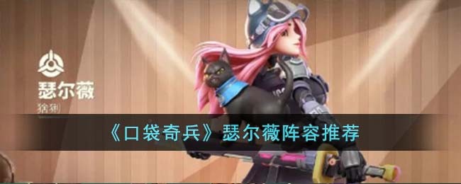 《口袋奇兵》瑟尔薇阵容推荐(《口袋奇兵》瑟尔薇阵容推荐最新)