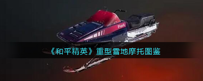 《和平精英》重型雪地摩托图鉴(和平精英绿洲世界怎么查看钓鱼图鉴)