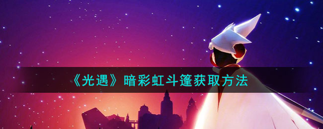 《光遇》暗彩虹斗篷获取方法(《光遇》暗彩虹斗篷获取方法)
