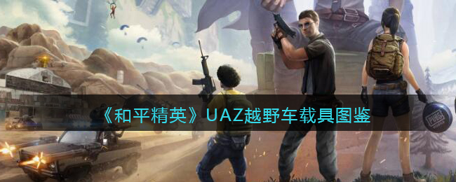 《和平精英》UAZ越野车载具图鉴(和平精英ladaniva越野车)