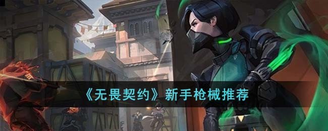 《无畏契约》新手枪械推荐(《无畏契约》新手枪械推荐)