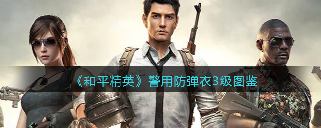 《和平精英》警用防弹衣3级图鉴(和平精英钓鱼图鉴在哪)