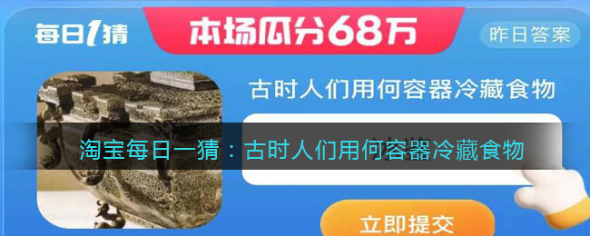 淘宝每日一猜：古时人们用何容器冷藏食物(淘宝每日一猜：古时人们用何容器冷藏食物)