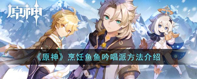 《原神》烹饪鱼鱼吟唱派方法介绍(原神烹饪锅怎么回收)