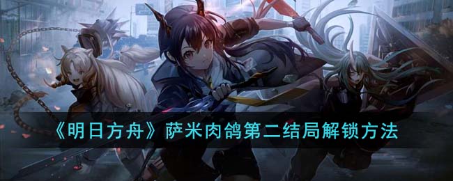 《明日方舟》萨米肉鸽第二结局解锁方法(明日方舟肉鸽分队解锁条件)