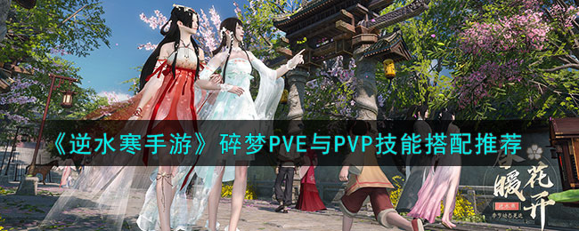 《逆水寒手游》碎梦PVE与PVP技能搭配推荐(《逆水寒手游》碎梦PVE与PVP技能搭配推荐)